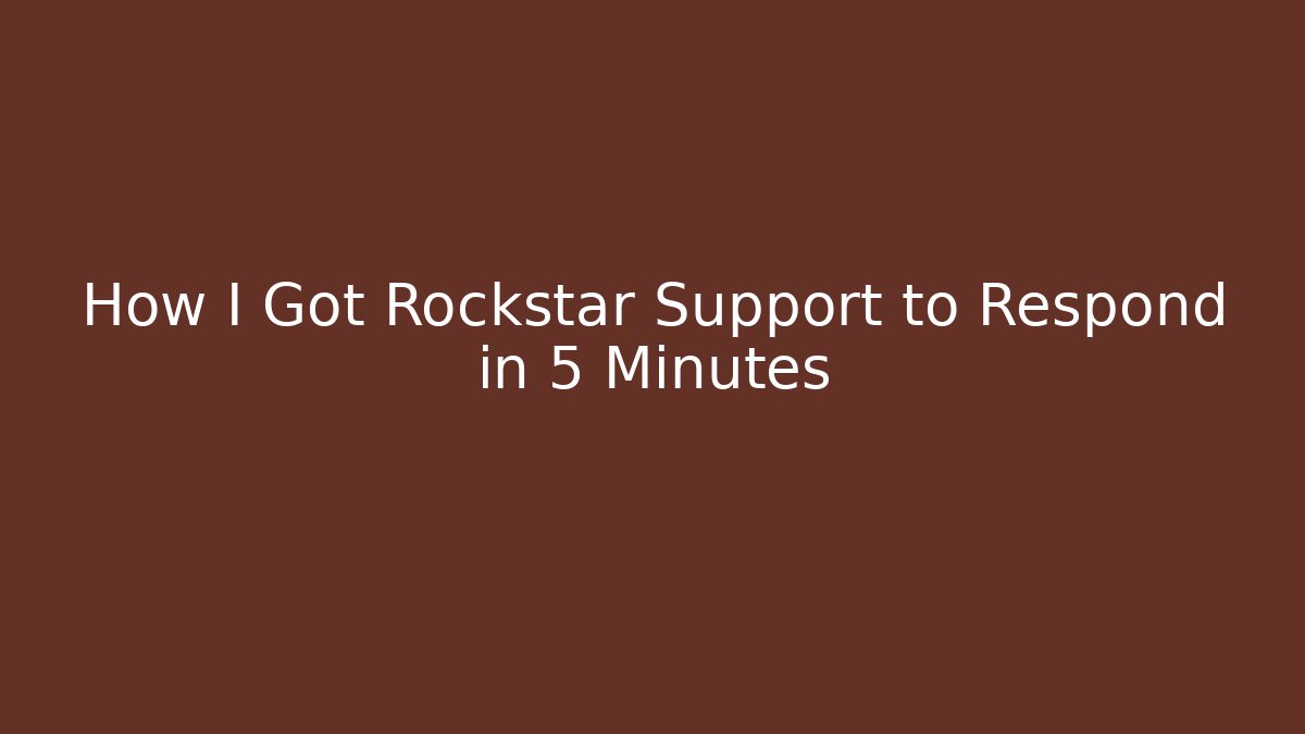How I Got Rockstar Support to Respond in 5 Minutes