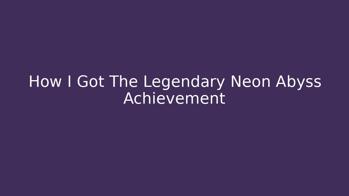 How I Got The Legendary Neon Abyss Achievement