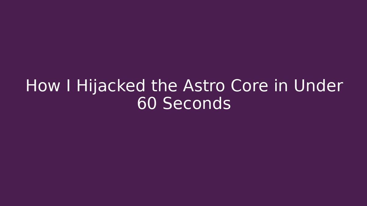 How I Hijacked the Astro Core in Under 60 Seconds