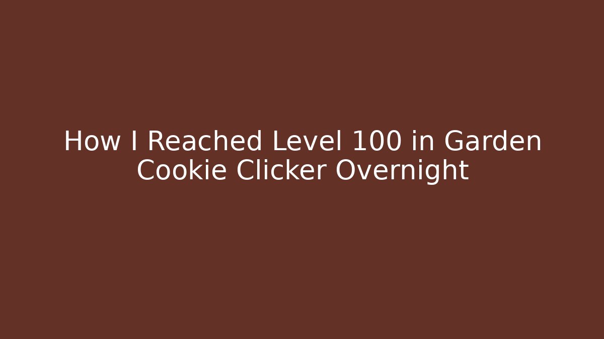 How I Reached Level 100 in Garden Cookie Clicker Overnight