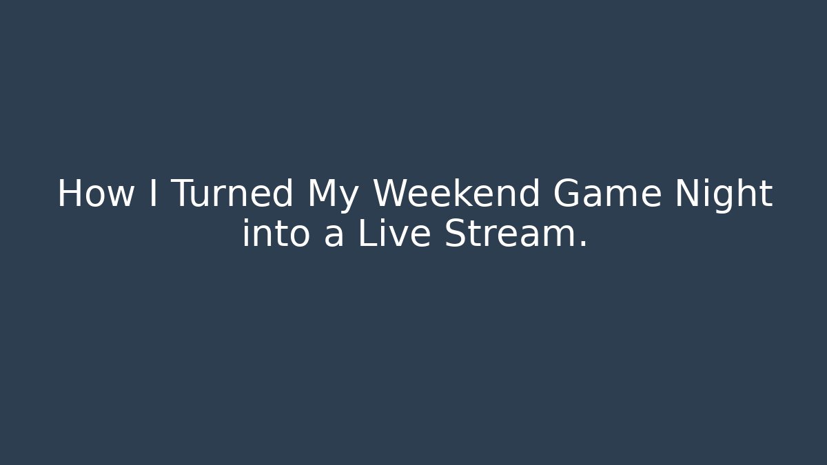 How I Turned My Weekend Game Night into a Live Stream.