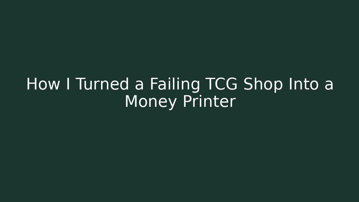 How I Turned a Failing TCG Shop Into a Money Printer