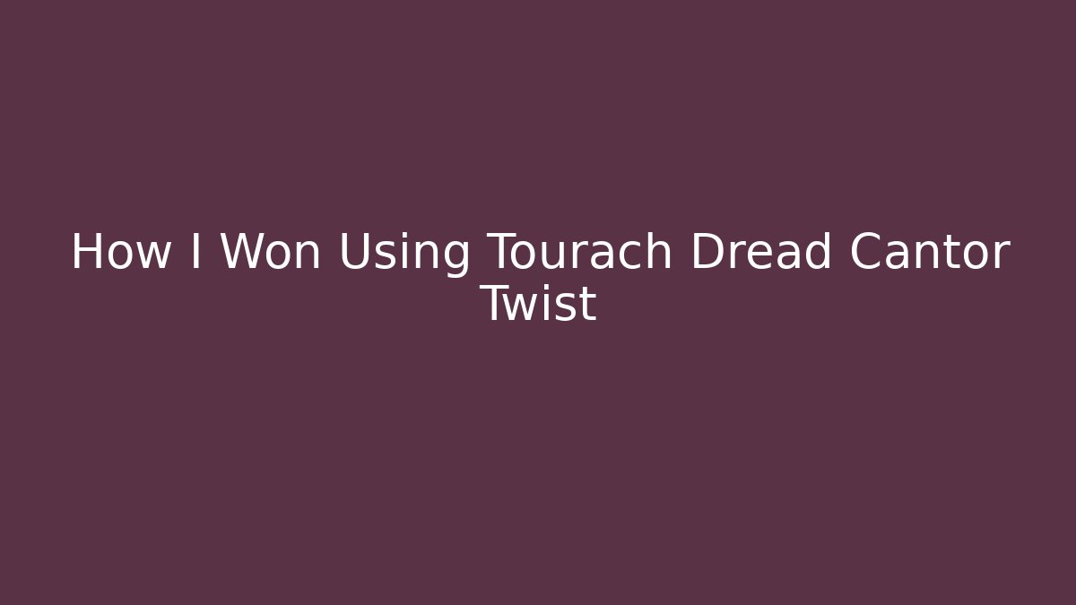 How I Won Using Tourach Dread Cantor Twist