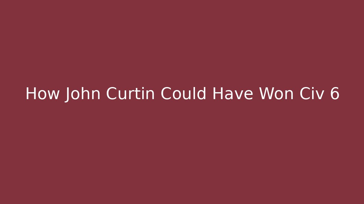 How John Curtin Could Have Won Civ 6