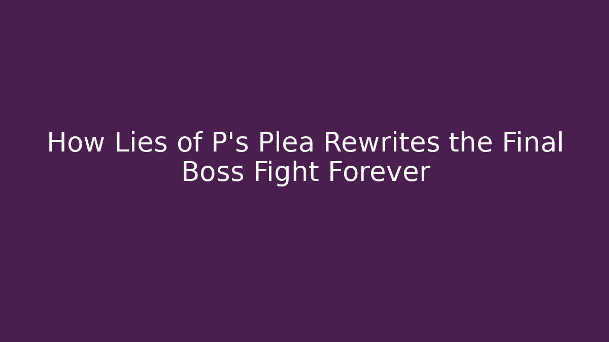 How Lies of P's Plea Rewrites the Final Boss Fight Forever