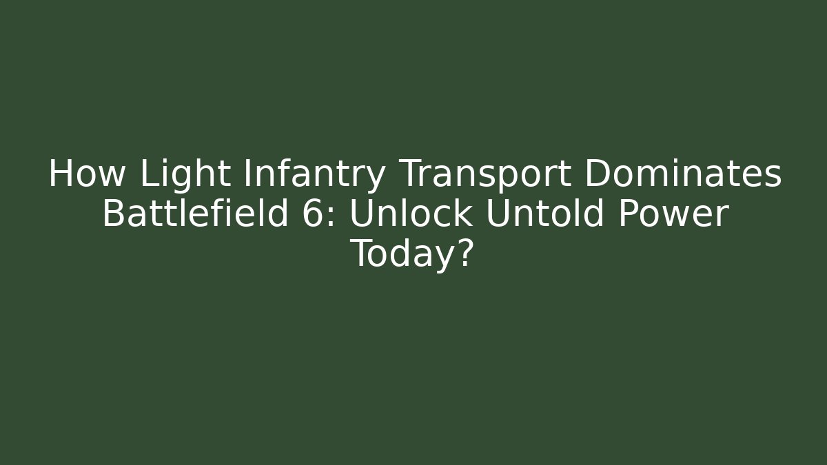 How Light Infantry Transport Dominates Battlefield 6: Unlock Untold Power Today?