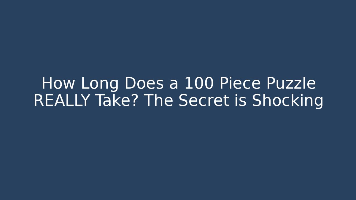 How Long Does a 100 Piece Puzzle REALLY Take? The Secret is Shocking