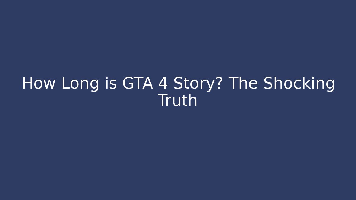 How Long is GTA 4 Story? The Shocking Truth