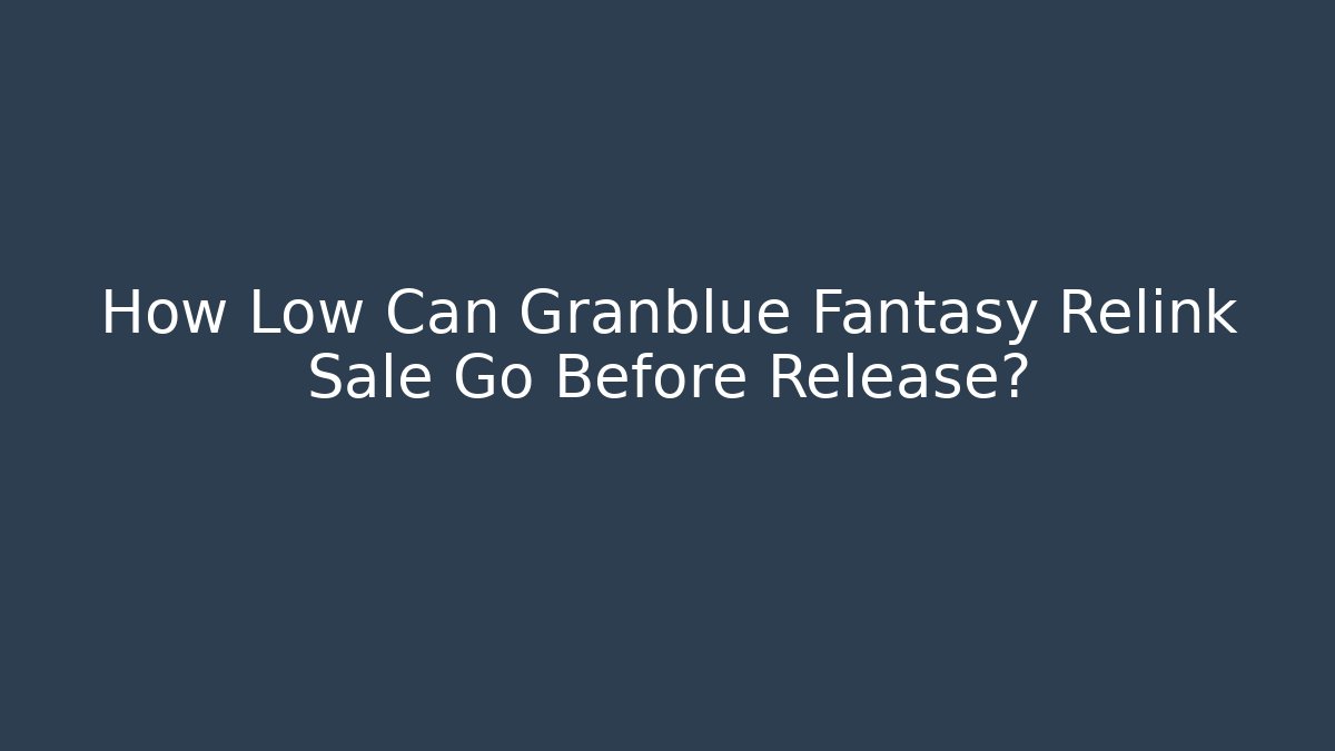 How Low Can Granblue Fantasy Relink Sale Go Before Release?