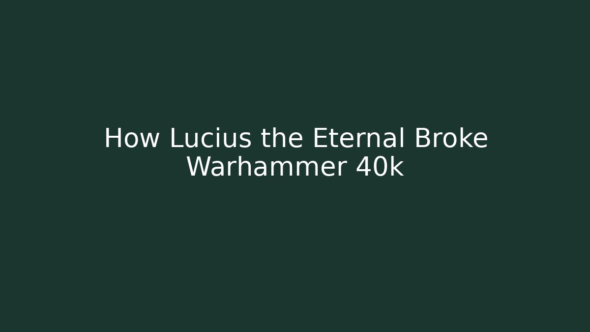 How Lucius the Eternal Broke Warhammer 40k