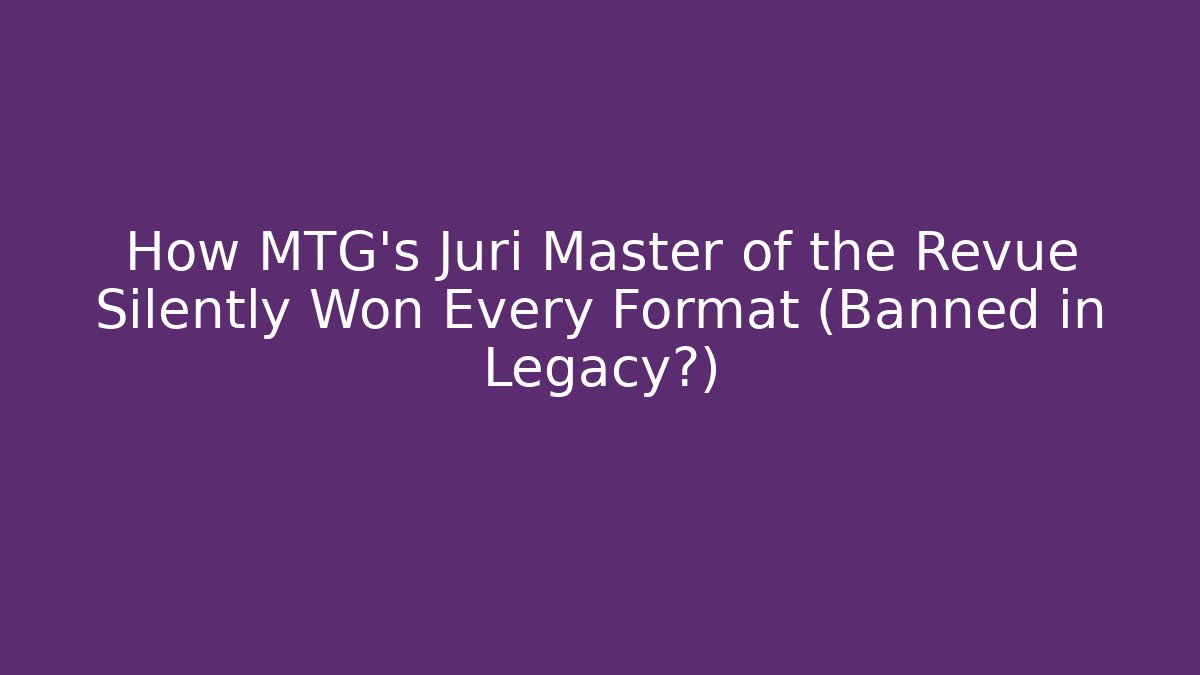 How MTG's Juri Master of the Revue Silently Won Every Format (Banned in Legacy?)