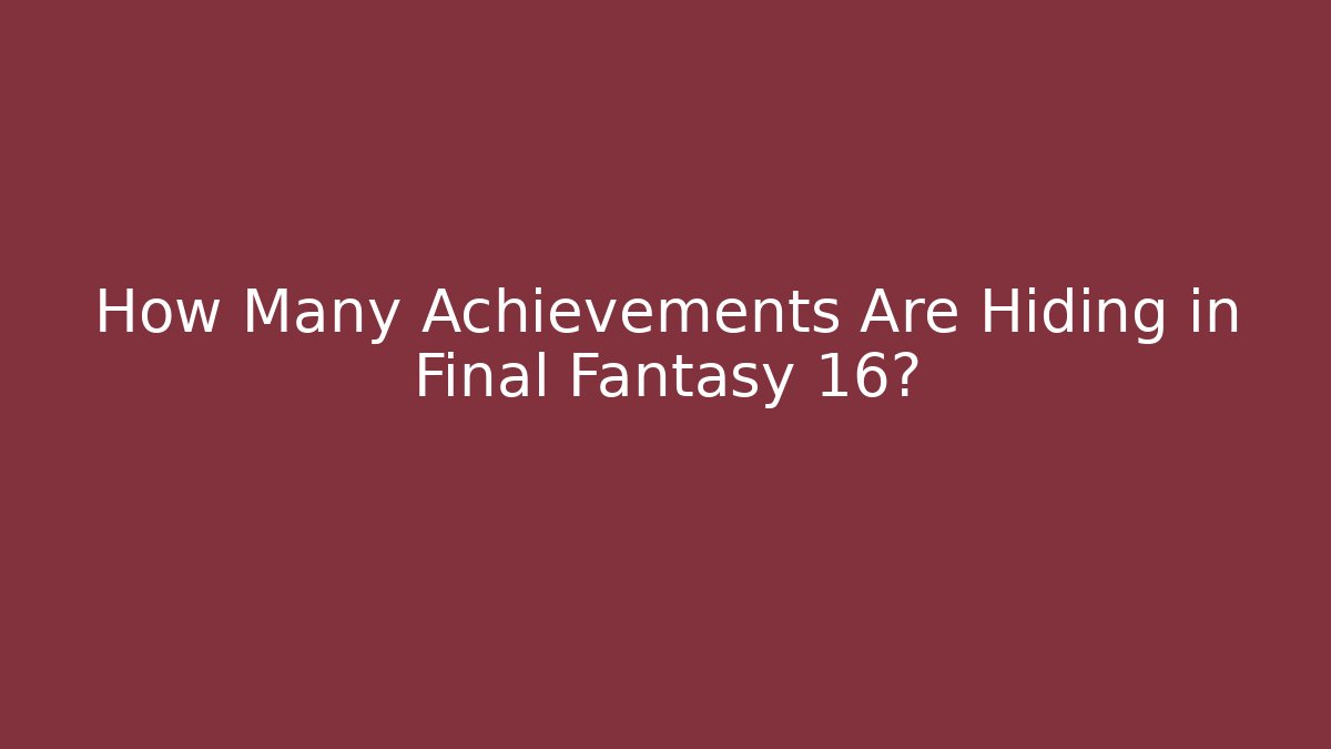 How Many Achievements Are Hiding in Final Fantasy 16?