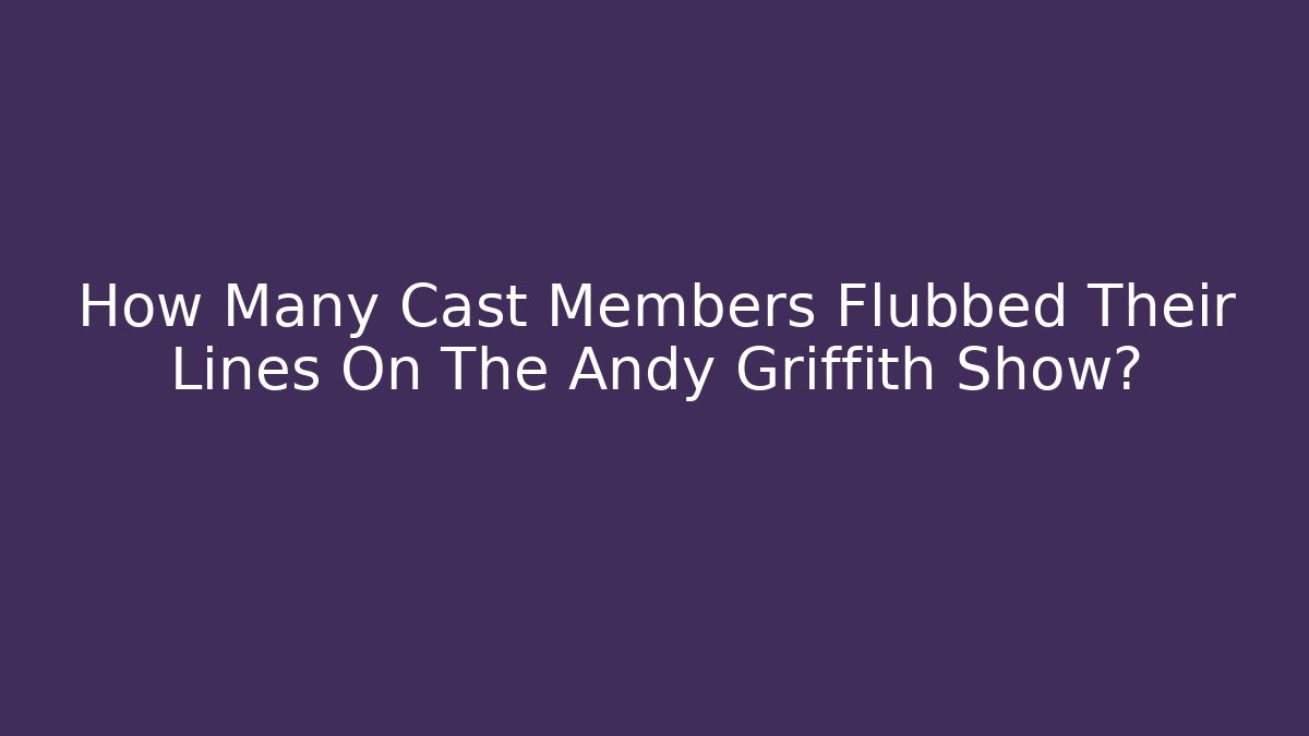 How Many Cast Members Flubbed Their Lines On The Andy Griffith Show?