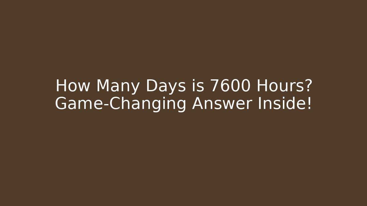 How Many Days is 7600 Hours? Game-Changing Answer Inside! - Andrea Zevedo