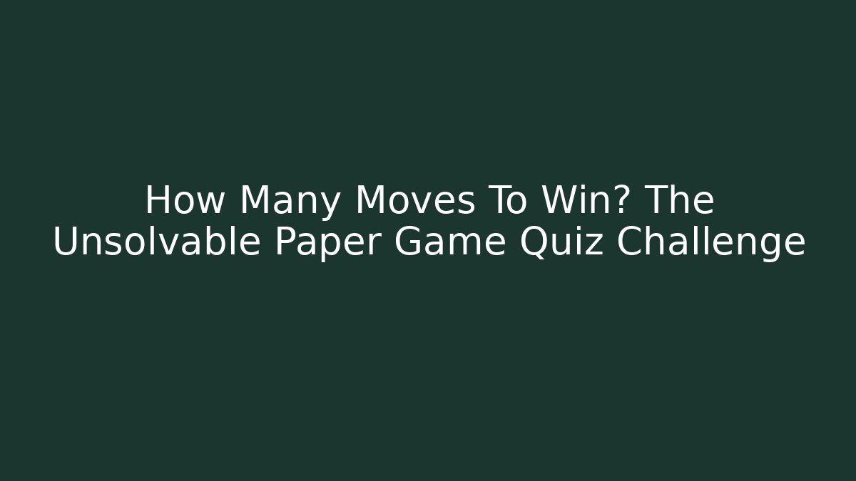 How Many Moves To Win? The Unsolvable Paper Game Quiz Challenge