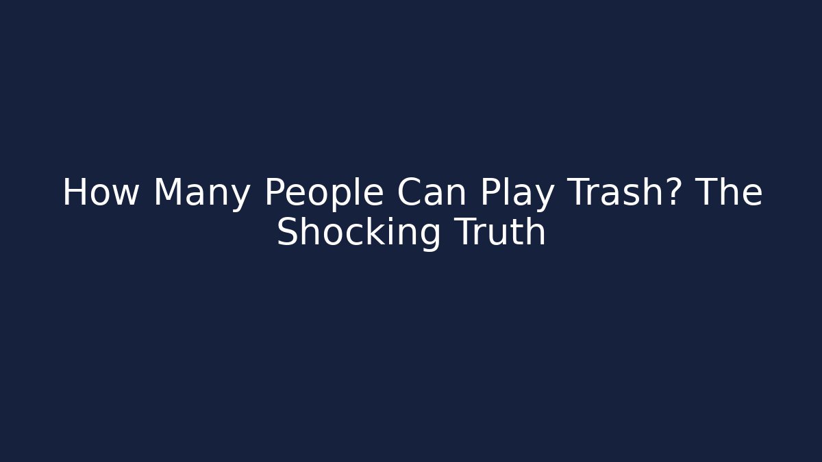 How Many People Can Play Trash? The Shocking Truth