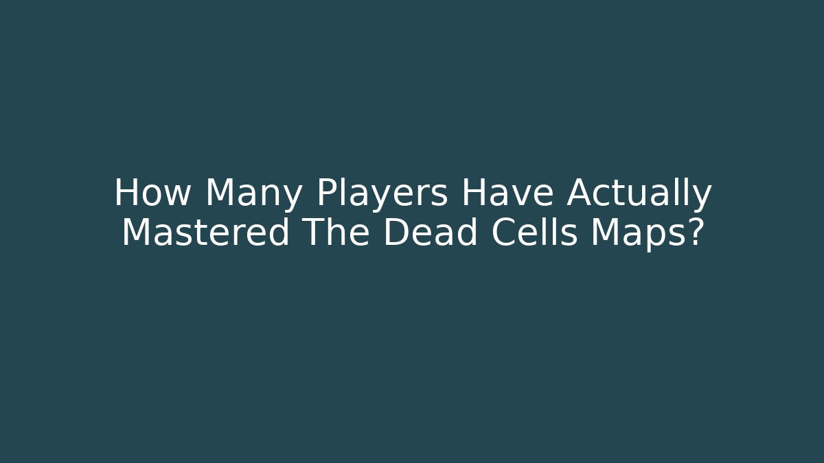 How Many Players Have Actually Mastered The Dead Cells Maps?