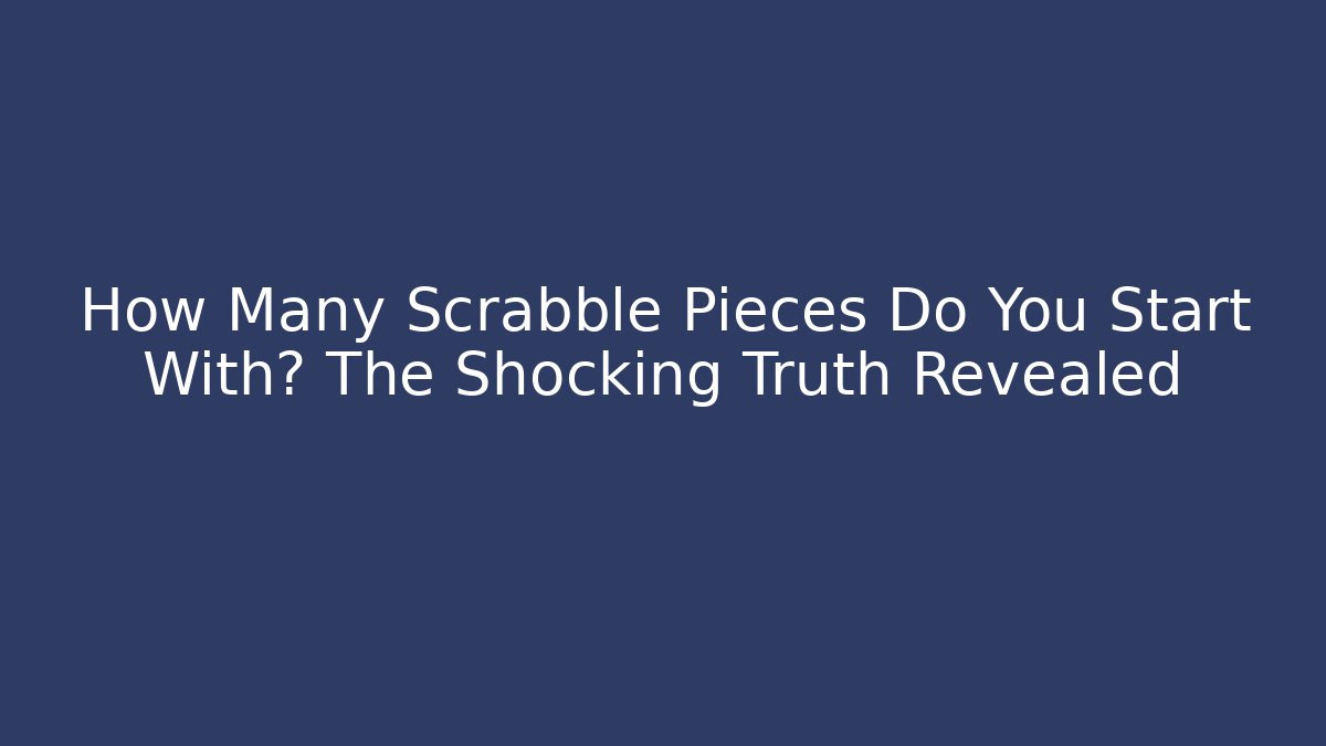 How Many Scrabble Pieces Do You Start With? The Shocking Truth Revealed