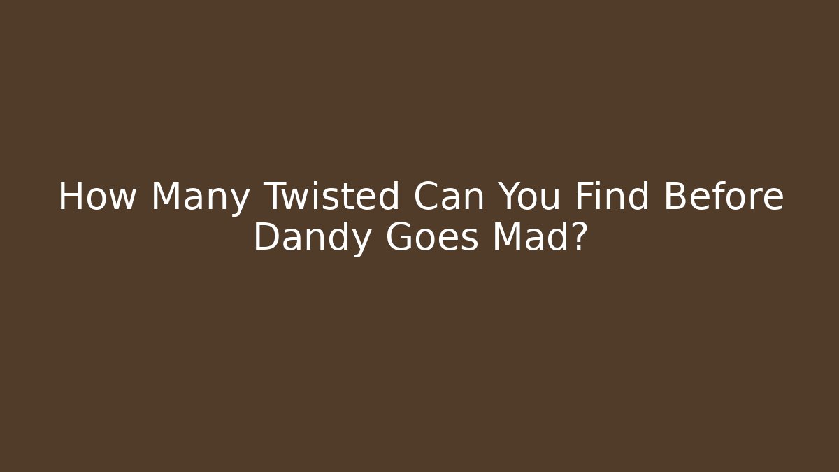 How Many Twisted Can You Find Before Dandy Goes Mad?
