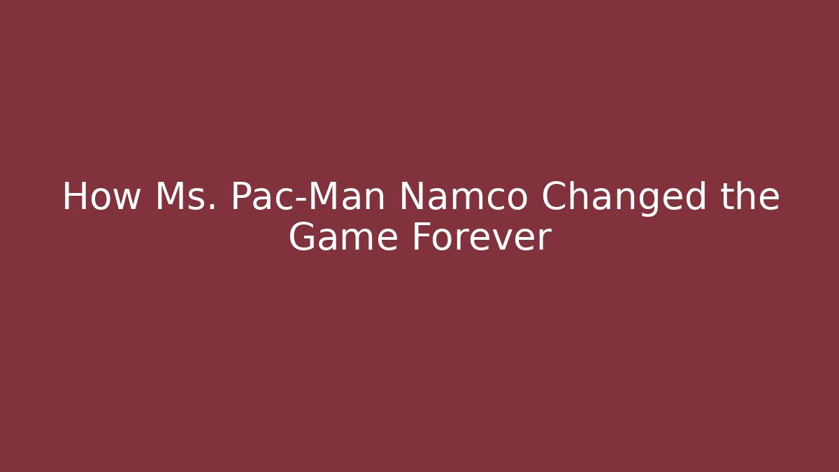 How Ms. Pac-Man Namco Changed the Game Forever