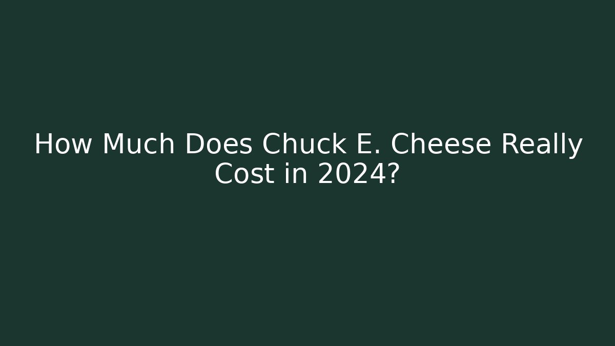 How Much Does Chuck E. Cheese Really Cost in 2024?