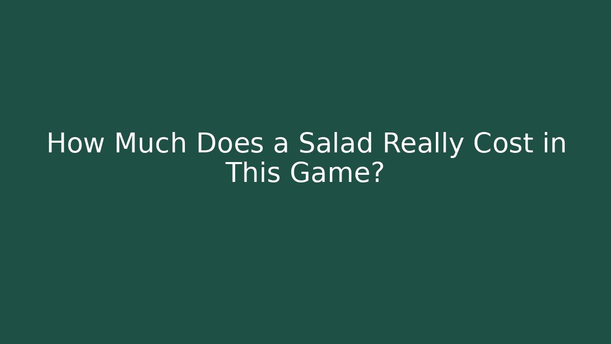 How Much Does a Salad Really Cost in This Game?