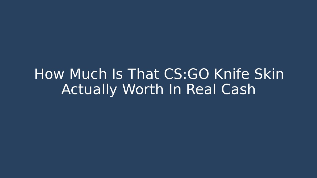 How Much Is That CS:GO Knife Skin Actually Worth In Real Cash