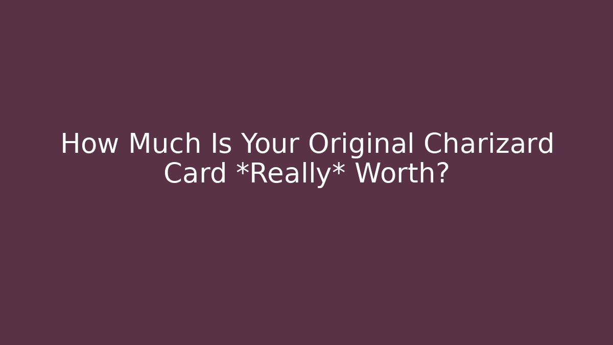 How Much Is Your Original Charizard Card *Really* Worth?
