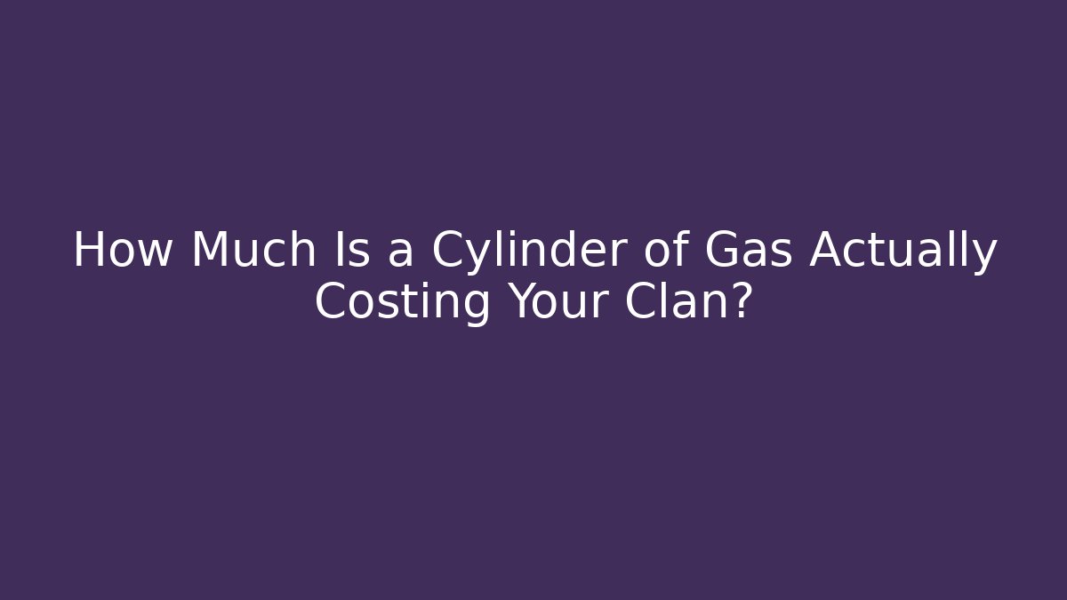 How Much Is a Cylinder of Gas Actually Costing Your Clan?