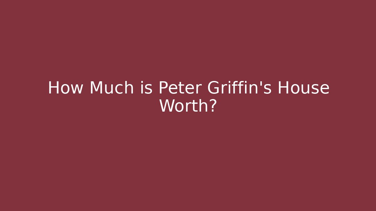 How Much is Peter Griffin's House Worth? - Andrea Zevedo