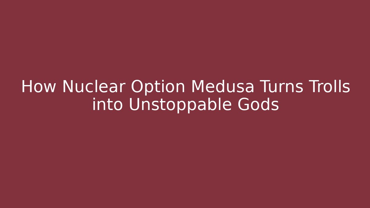 How Nuclear Option Medusa Turns Trolls into Unstoppable Gods