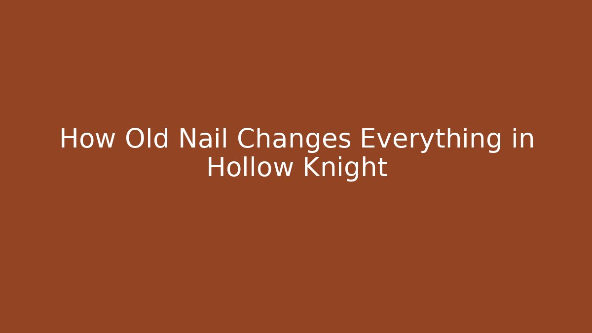 How Old Nail Changes Everything in Hollow Knight