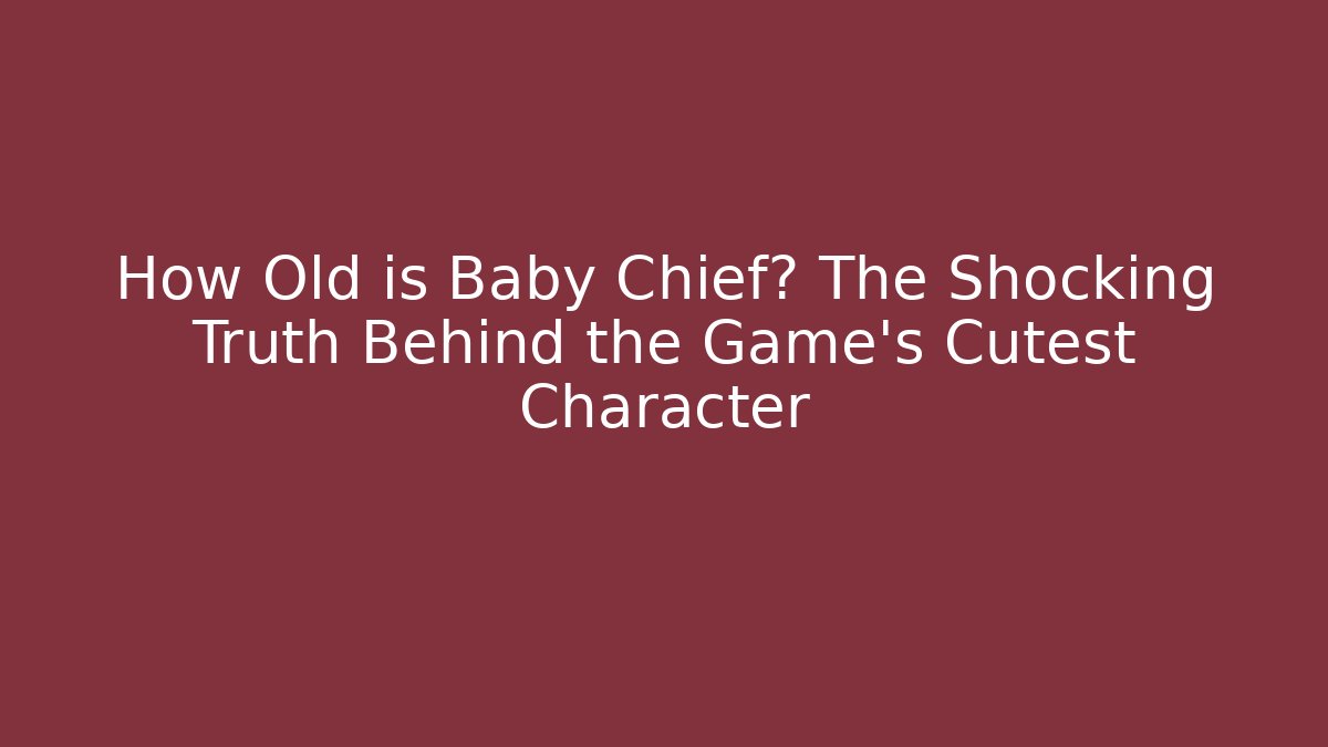 How Old is Baby Chief? The Shocking Truth Behind the Game's Cutest Character