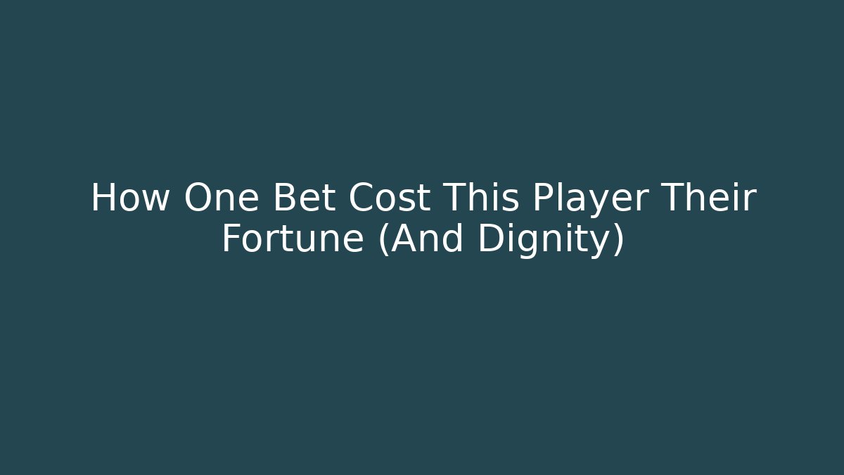 How One Bet Cost This Player Their Fortune (And Dignity)