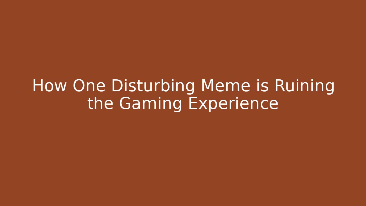 How One Disturbing Meme is Ruining the Gaming Experience