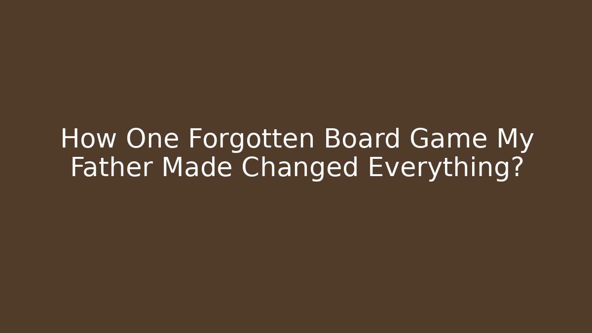 How One Forgotten Board Game My Father Made Changed Everything?