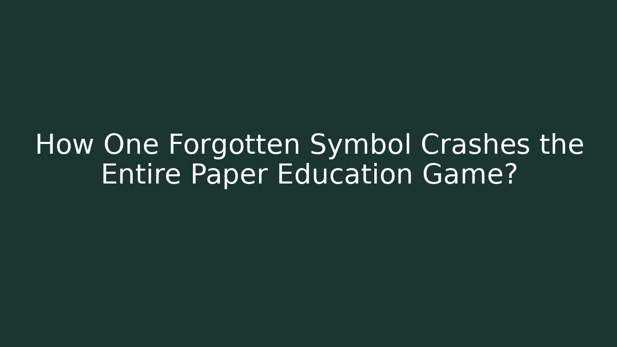How One Forgotten Symbol Crashes the Entire Paper Education Game?