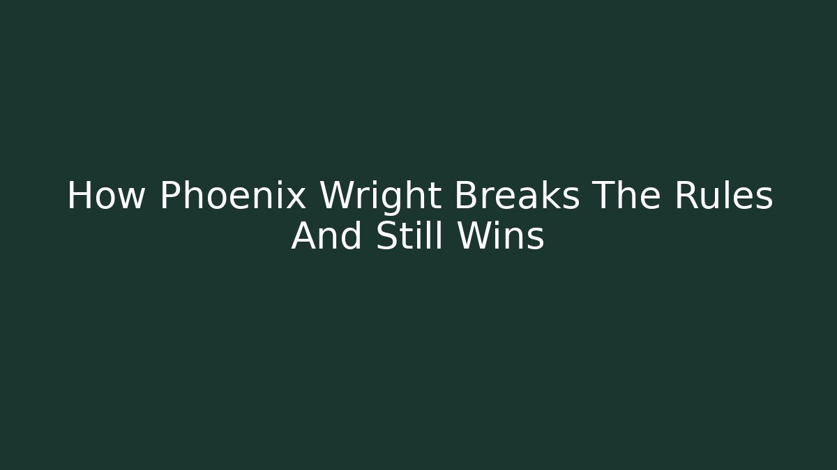 How Phoenix Wright Breaks The Rules And Still Wins