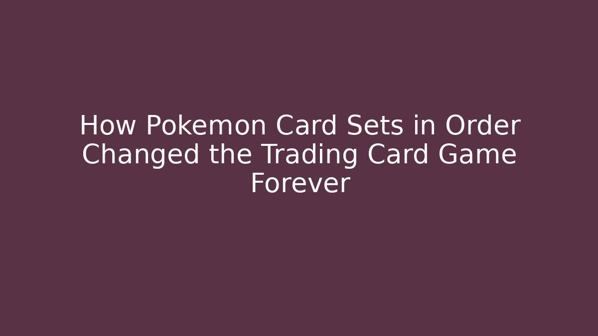 How Pokémon Card Sets in Order Changed the Trading Card Game Forever