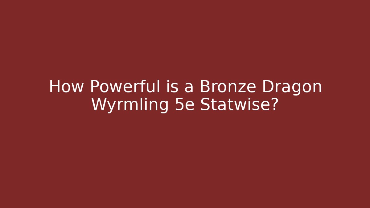 How Powerful is a Bronze Dragon Wyrmling 5e Statwise?