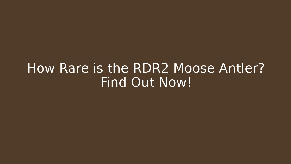 How Rare is the RDR2 Moose Antler? Find Out Now!