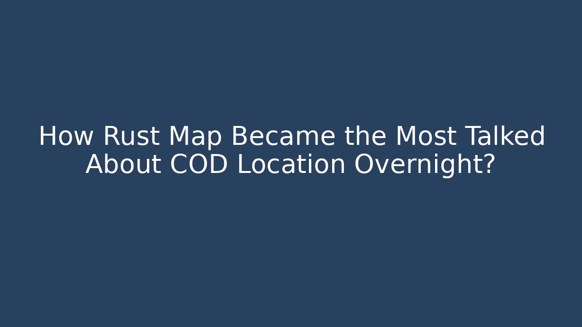 How Rust Map Became the Most Talked About COD Location Overnight? - Andrea Zevedo