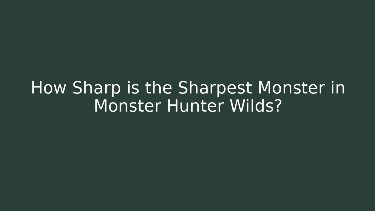 How Sharp is the Sharpest Monster in Monster Hunter Wilds?
