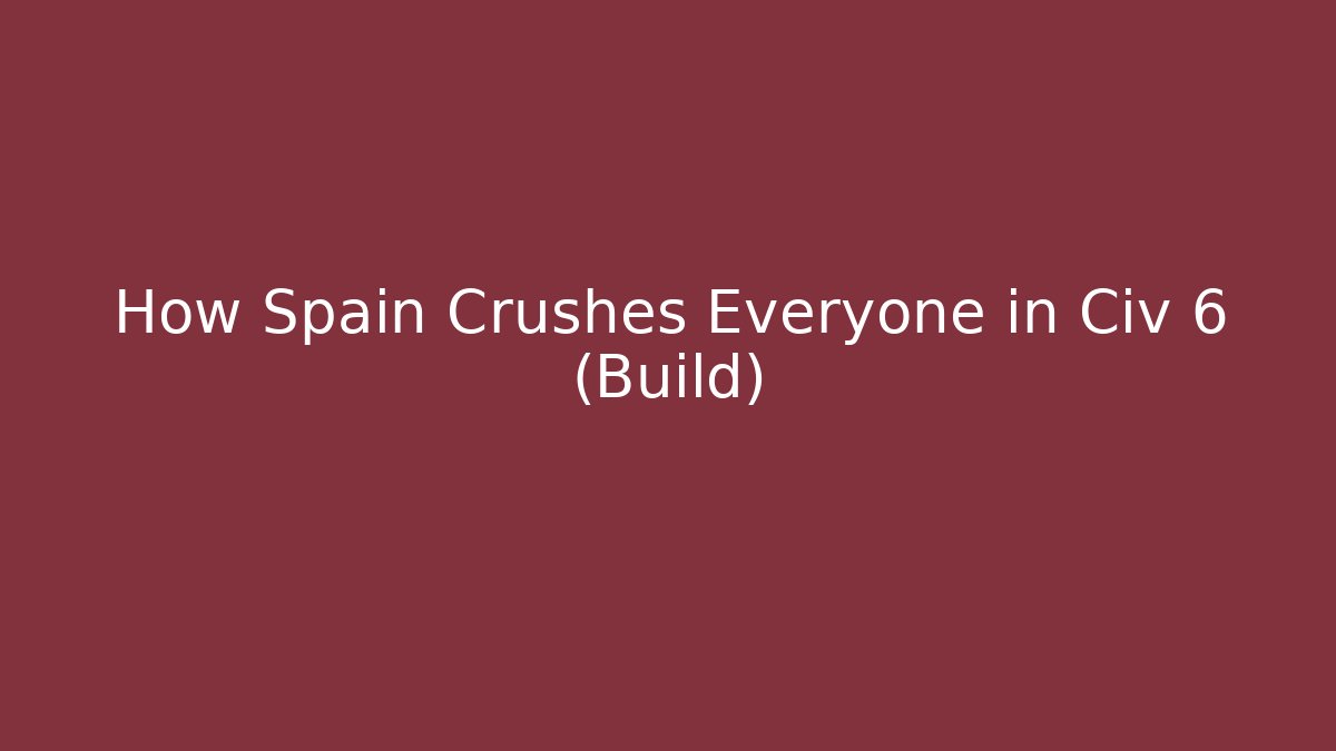 How Spain Crushes Everyone in Civ 6 (Build)