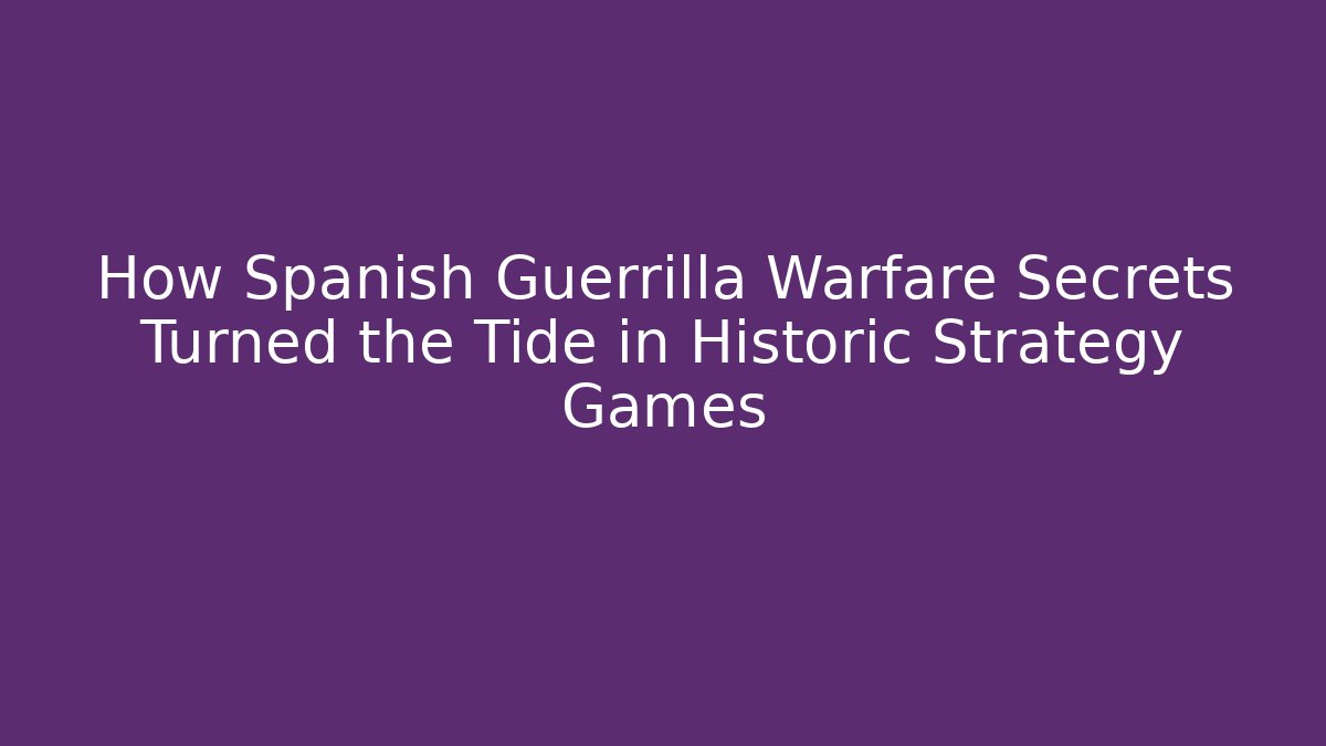 How Spanish Guerrilla Warfare Secrets Turned the Tide in Historic Strategy Games