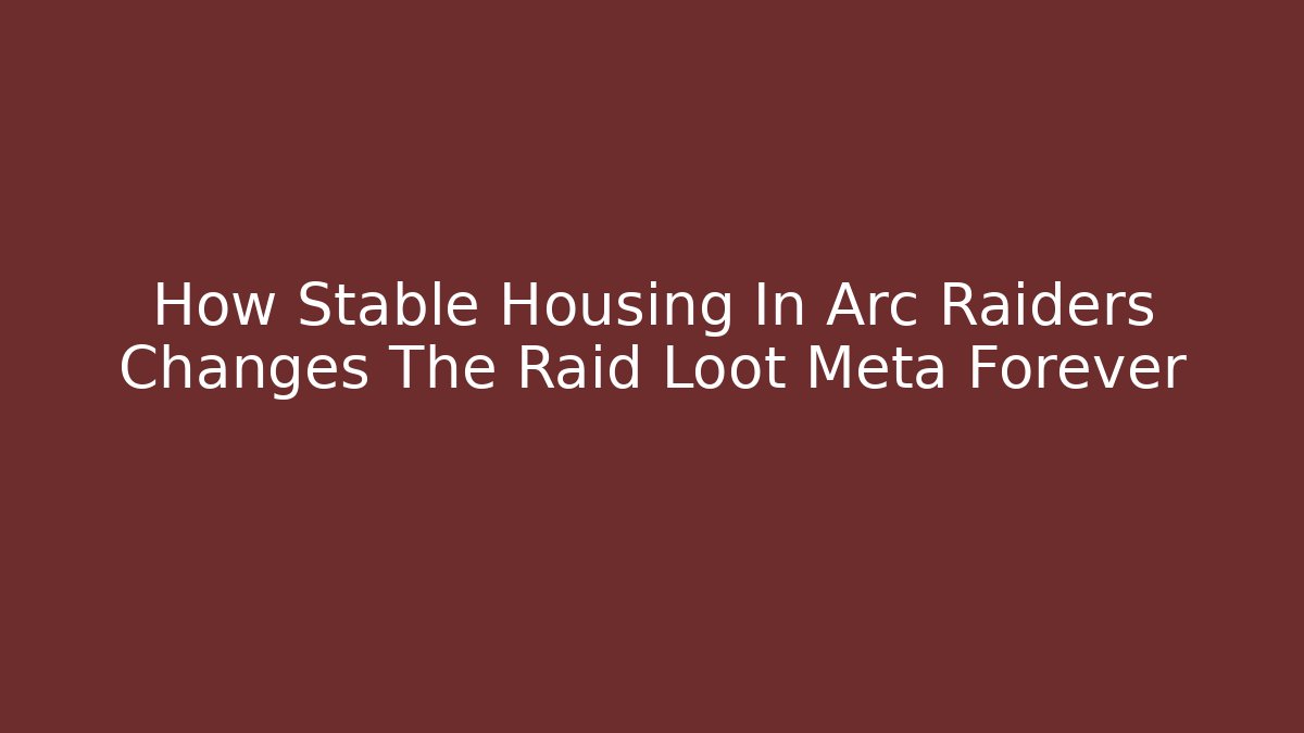How Stable Housing In Arc Raiders Changes The Raid Loot Meta Forever