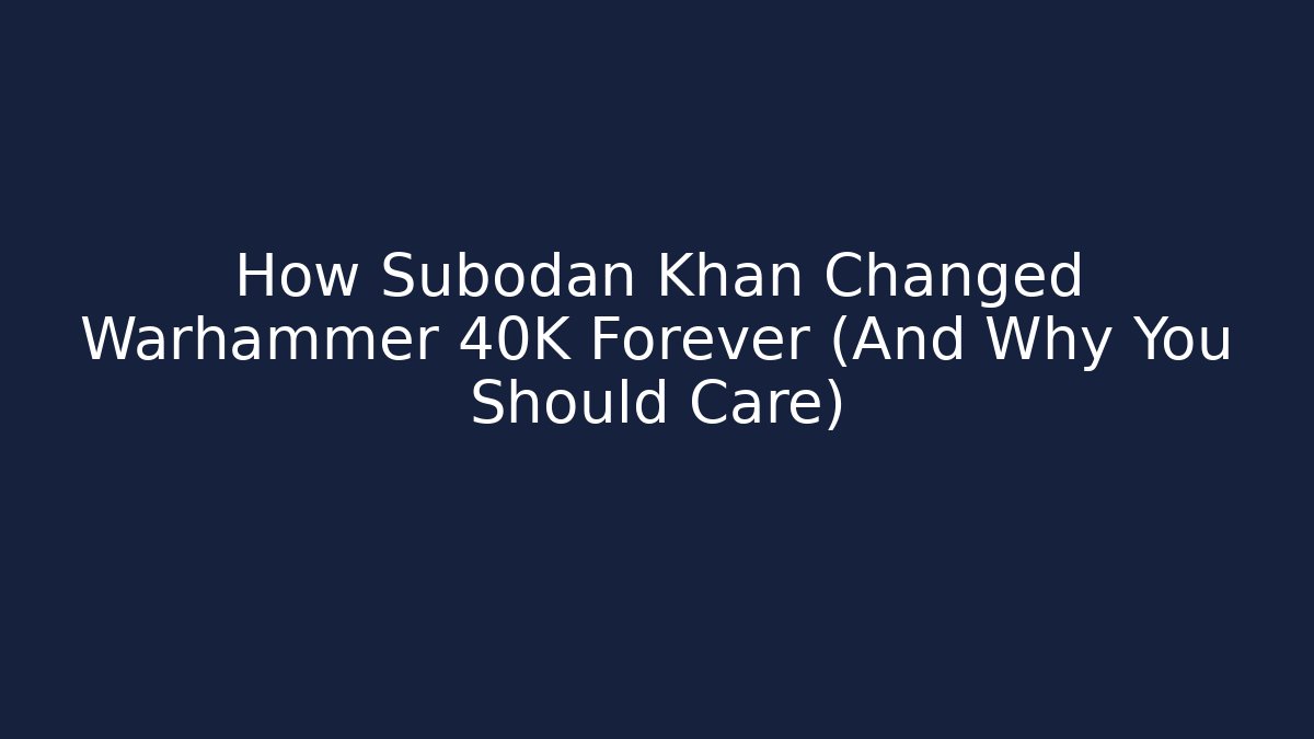How Subodan Khan Changed Warhammer 40K Forever (And Why You Should Care) - Andrea Zevedo