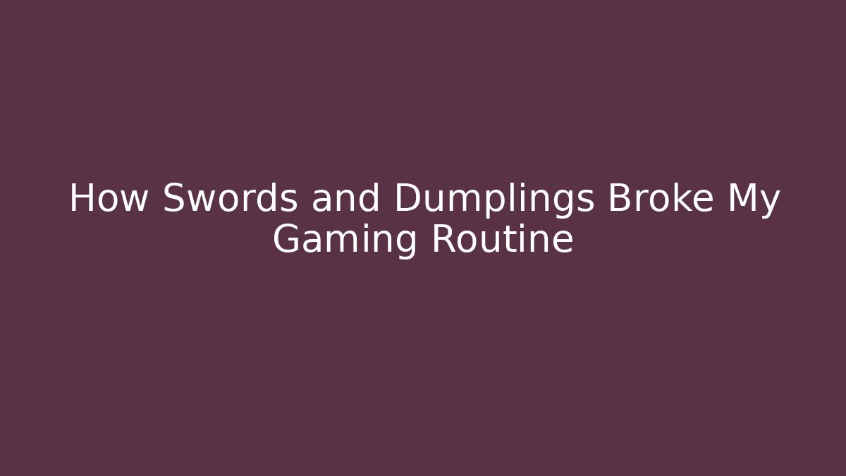 How Swords and Dumplings Broke My Gaming Routine