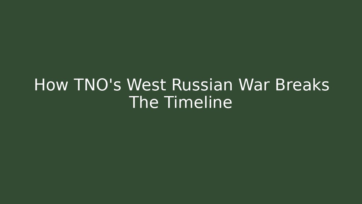 How TNO's West Russian War Breaks The Timeline - Andrea Zevedo