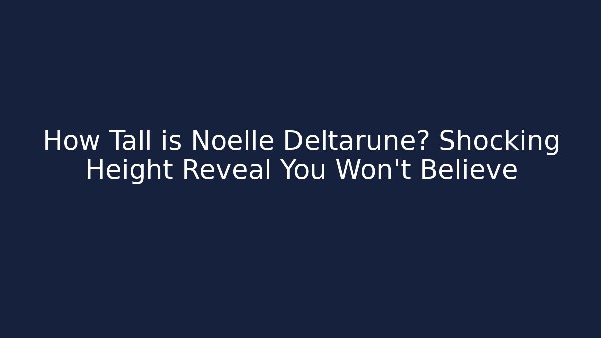 How Tall is Noelle Deltarune? Shocking Height Reveal You Won’t Believe